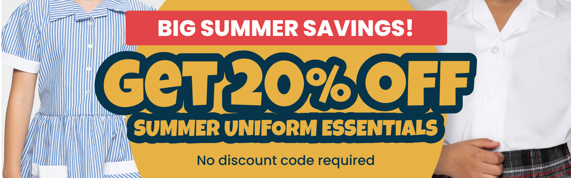 Big summer savings! Get 20% off summer uniform essentials